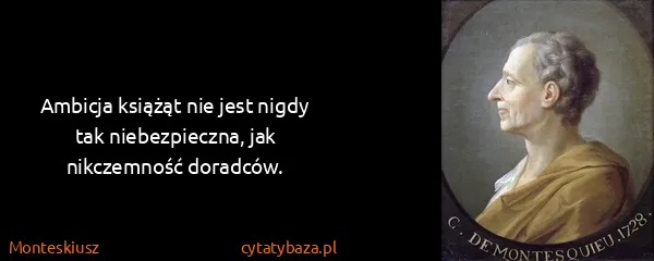 Monteskiusz: Ambicja książąt nie jest nigdy tak niebezpieczna, jak...