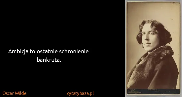 Oscar Wilde: Ambicja to ostatnie schronienie bankruta.