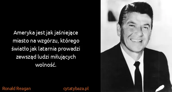 Ronald Reagan: Ameryka jest jak jaśniejące miasto na wzgórzu, którego...