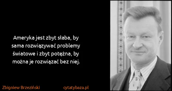 Zbigniew Brzeziński: Ameryka jest zbyt słaba, by sama rozwiązywać problemy...