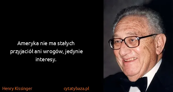 Henry Kissinger: Ameryka nie ma stałych przyjaciół ani wrogów, jedynie...