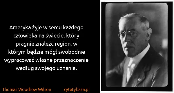Thomas Woodrow Wilson: Ameryka żyje w sercu każdego człowieka na świecie, który...