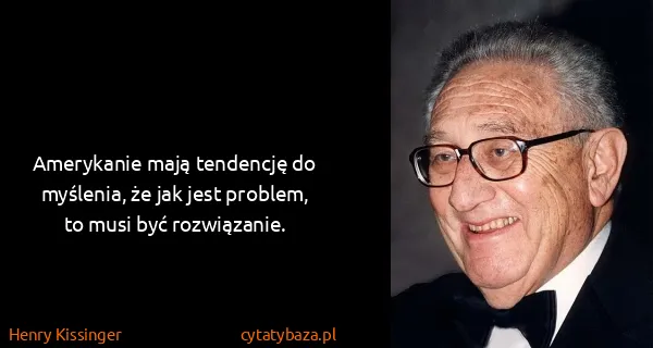 Henry Kissinger: Amerykanie mają tendencję do myślenia, że jak jest...