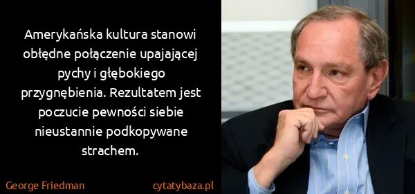 George Friedman: Amerykańska kultura stanowi obłędne połączenie...