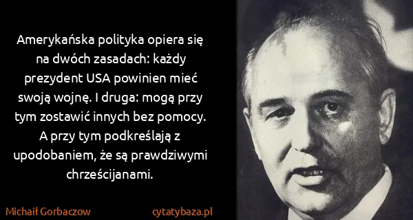 Michaił Gorbaczow: Amerykańska polityka opiera się na dwóch zasadach: każdy...