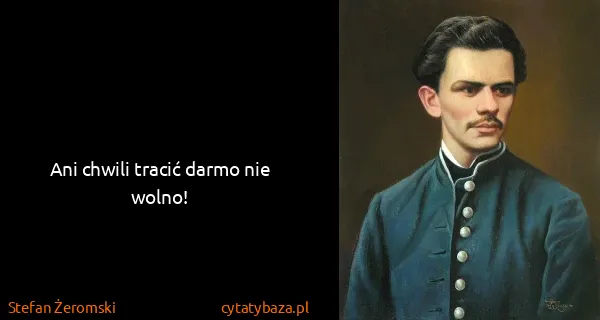 Stefan Żeromski: Ani chwili tracić darmo nie wolno!