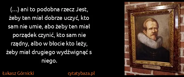 Łukasz Górnicki: (…) ani to podobna rzecz Jest, żeby ten miał dobrze...