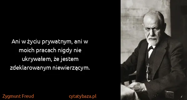 Zygmunt Freud: Ani w życiu prywatnym, ani w moich pracach nigdy nie...