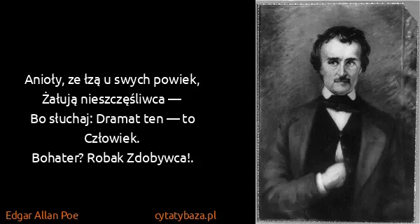 Edgar Allan Poe: Anioły, ze łzą u swych powiek,
Żałują nieszczęśliwca —...