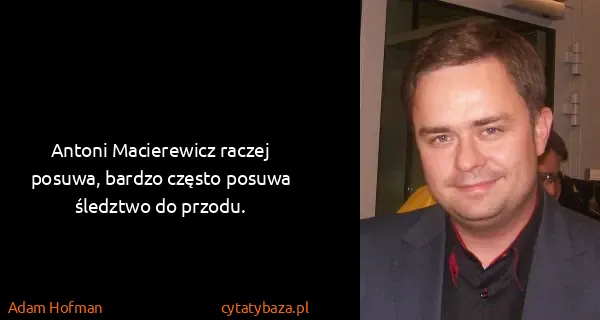 Adam Hofman: Antoni Macierewicz raczej posuwa, bardzo często posuwa...