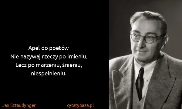 Jan Sztaudynger: Apel do poetów
Nie nazywaj rzeczy po imieniu,
Lecz po...