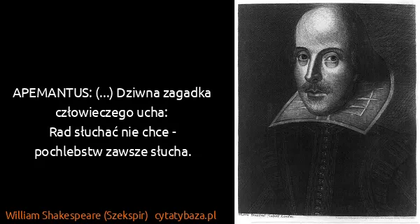 William Shakespeare (Szekspir): APEMANTUS: (...) Dziwna zagadka człowieczego ucha:
Rad...