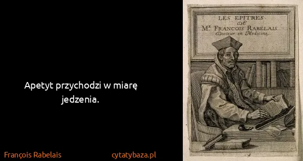François Rabelais: Apetyt przychodzi w miarę jedzenia.