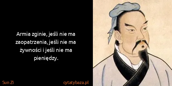 Sun Zi: Armia zginie, jeśli nie ma zaopatrzenia, jeśli nie ma...