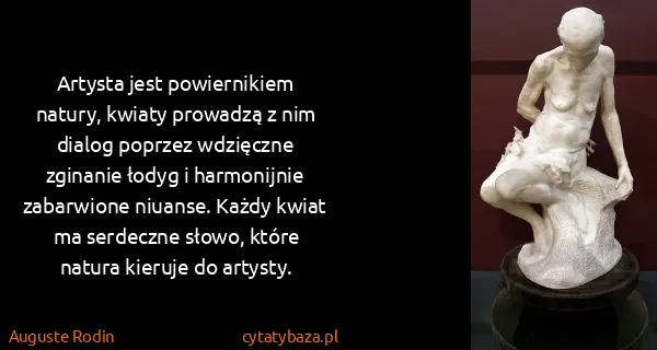 Auguste Rodin: Artysta jest powiernikiem natury, kwiaty prowadzą z nim...