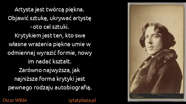 Oscar Wilde: Artysta jest twórcą piękna. 
Objawić sztukę, ukrywać...