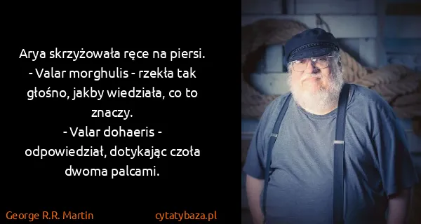 George R.R. Martin: Arya skrzyżowała ręce na piersi.
- Valar morghulis -...