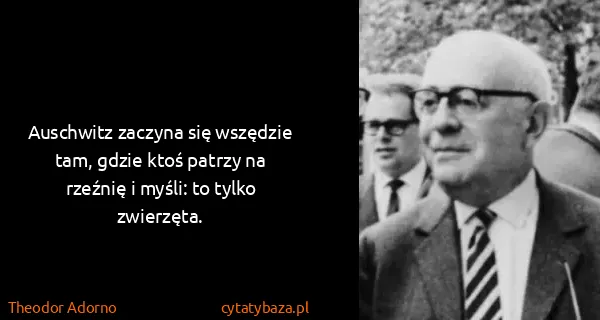 Theodor Adorno: Auschwitz zaczyna się wszędzie tam, gdzie ktoś patrzy na...