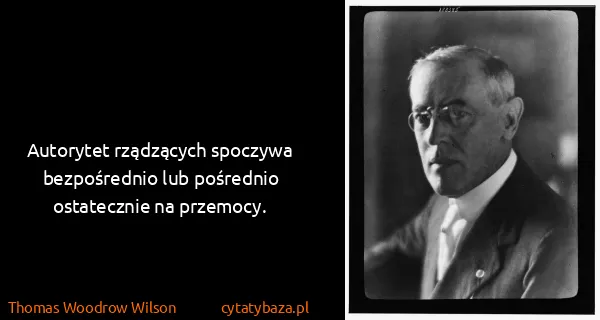 Thomas Woodrow Wilson: Autorytet rządzących spoczywa bezpośrednio lub pośrednio...