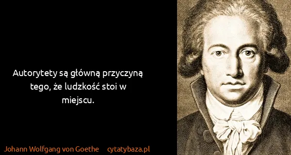 Johann Wolfgang von Goethe: Autorytety są główną przyczyną tego, że ludzkość stoi w...