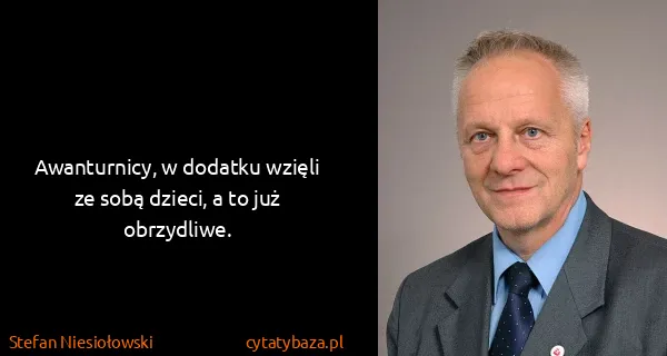 Stefan Niesiołowski: Awanturnicy, w dodatku wzięli ze sobą dzieci, a to już...