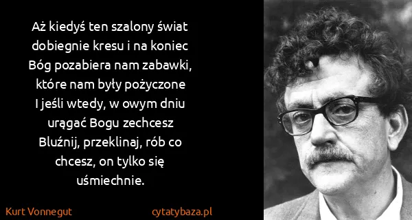 Kurt Vonnegut: Aż kiedyś ten szalony świat dobiegnie kresu i na...