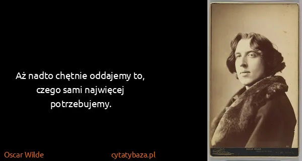 Oscar Wilde: Aż nadto chętnie oddajemy to, czego sami najwięcej...
