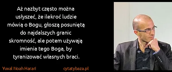 Yuval Noah Harari: Aż nazbyt często można usłyszeć, że ilekroć ludzie mówią...