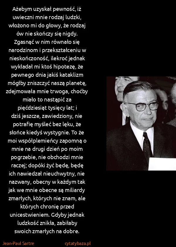 Jean-Paul Sartre: Ażebym uzyskał pewność, iż uwieczni mnie rodzaj ludzki,...
