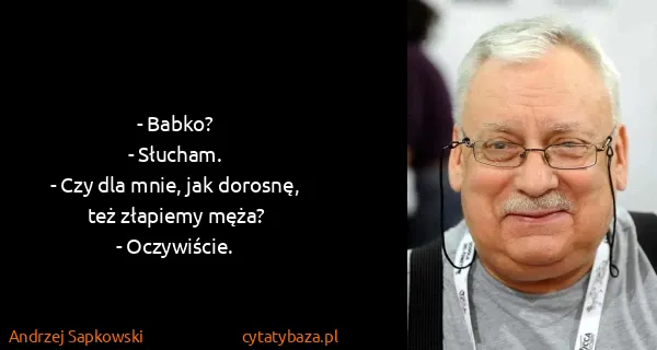 Andrzej Sapkowski: - Babko?
- Słucham.
- Czy dla mnie, jak dorosnę, też...
