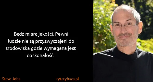 Steve Jobs: Bądź miarą jakości. Pewni ludzie nie są przyzwyczajeni...