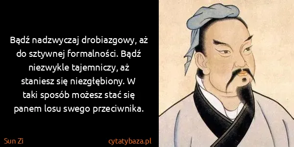 Sun Zi: Bądź nadzwyczaj drobiazgowy, aż do sztywnej formalności....