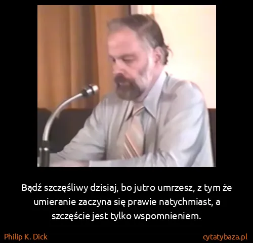 Philip K. Dick: Bądź szczęśliwy dzisiaj, bo jutro umrzesz, z tym że...