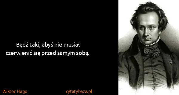 Wiktor Hugo: Bądź taki, abyś nie musiał czerwienić się przed samym...