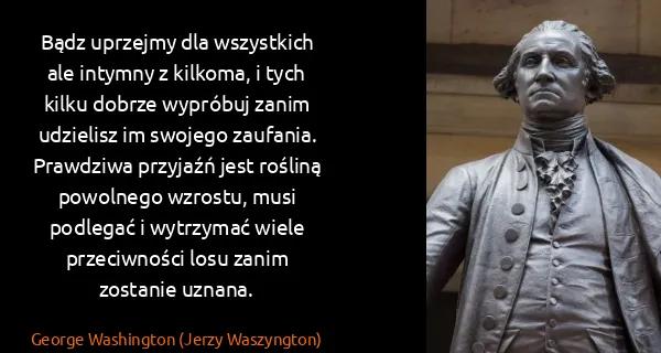 George Washington (Jerzy Waszyngton): Bądz uprzejmy dla wszystkich ale intymny z kilkoma, i...