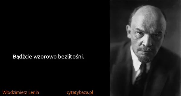 Włodzimierz Lenin: Bądźcie wzorowo bezlitośni.