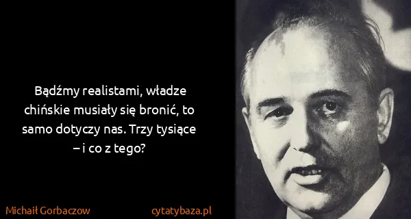 Michaił Gorbaczow: Bądźmy realistami, władze chińskie musiały się bronić,...