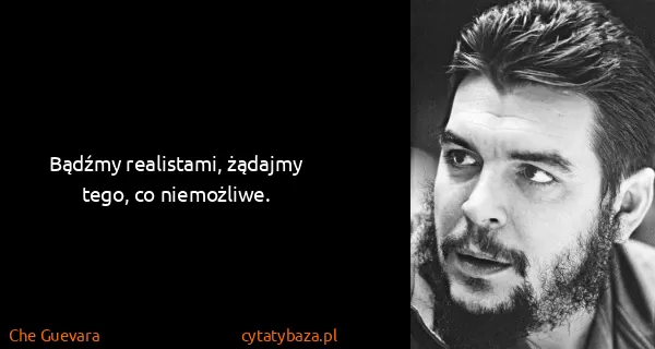 Che Guevara: Bądźmy realistami, żądajmy tego, co niemożliwe.
