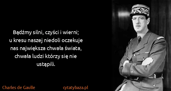 Charles de Gaulle: Bądźmy silni, czyści i wierni; u kresu naszej niedoli...