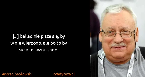 Andrzej Sapkowski: [...] ballad nie pisze się, by w nie wierzono, ale po to...