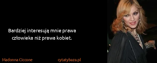 Madonna Ciccone: Bardziej interesują mnie prawa człowieka niż prawa...