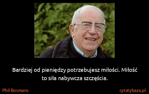 Phil Bosmans: Bardziej od pieniędzy potrzebujesz miłości. Miłość to...