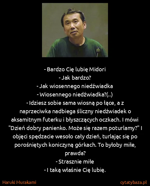 Haruki Murakami: - Bardzo Cię lubię Midori
- Jak bardzo?
- Jak... Haruki Murakami: - Bardzo Cię lubię Midori
- Jak bardzo?
- Jak...