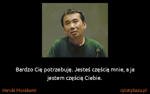 Haruki Murakami: Bardzo Cię potrzebuję. Jesteś częścią mnie, a ja jestem...