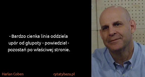 Harlan Coben: - Bardzo cienka linia oddziela upór od głupoty -...
