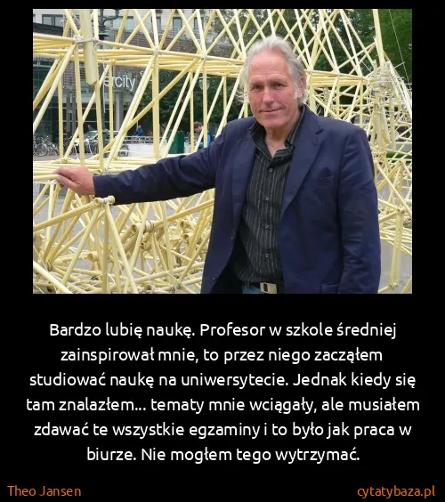 Theo Jansen: Bardzo lubię naukę. Profesor w szkole średniej... Theo Jansen: Bardzo lubię naukę. Profesor w szkole średniej...