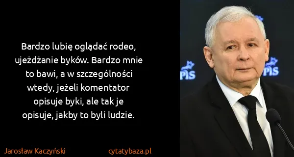 Jarosław Kaczyński: Bardzo lubię oglądać rodeo, ujeżdżanie byków. Bardzo...