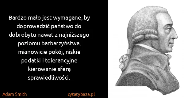 Adam Smith: Bardzo mało jest wymagane, by doprowadzić państwo do...