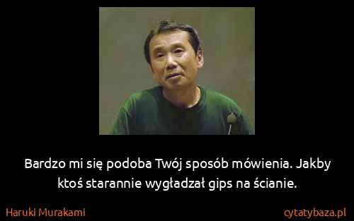 Haruki Murakami: Bardzo mi się podoba Twój sposób mówienia. Jakby ktoś...
