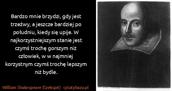 William Shakespeare (Szekspir): Bardzo mnie brzydzi, gdy jest trzeźwy, a jeszcze...